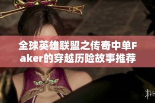 全球英雄联盟之传奇中单Faker的穿越历险故事推荐