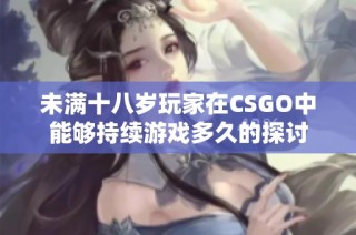 未满十八岁玩家在CSGO中能够持续游戏多久的探讨