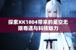 探索XK1804带来的星空无限奇遇与科技魅力