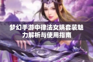 梦幻手游中律法女娲套装魅力解析与使用指南