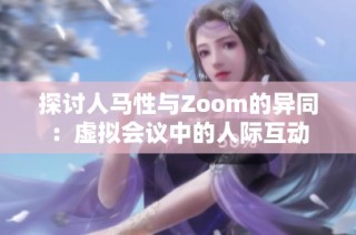 探讨人马性与Zoom的异同：虚拟会议中的人际互动