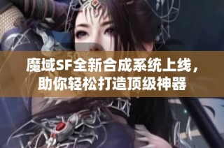 魔域SF全新合成系统上线，助你轻松打造顶级神器