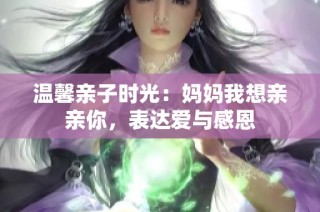 温馨亲子时光：妈妈我想亲亲你，表达爱与感恩