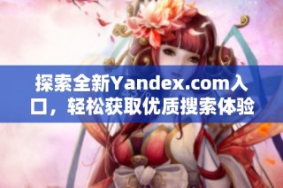 探索全新Yandex.com入口，轻松获取优质搜索体验