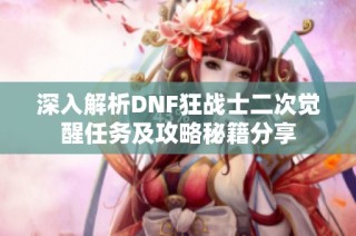 深入解析DNF狂战士二次觉醒任务及攻略秘籍分享