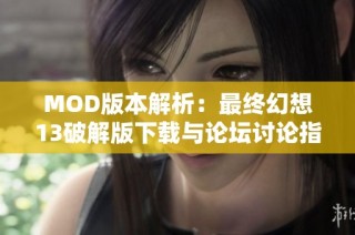 MOD版本解析：最终幻想13破解版下载与论坛讨论指南