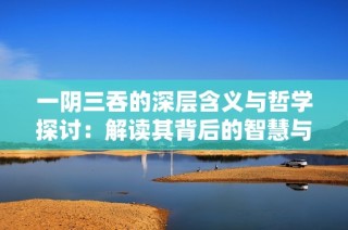 一阴三吞的深层含义与哲学探讨：解读其背后的智慧与启示