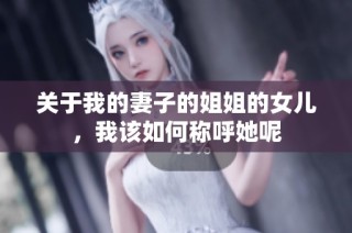 关于我的妻子的姐姐的女儿，我该如何称呼她呢