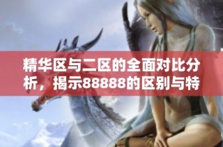 精华区与二区的全面对比分析，揭示88888的区别与特点