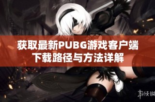 获取最新PUBG游戏客户端下载路径与方法详解