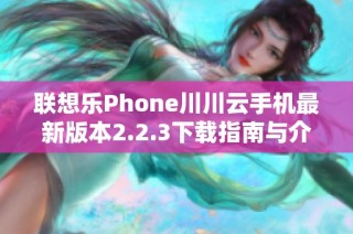 联想乐Phone川川云手机最新版本2.2.3下载指南与介绍