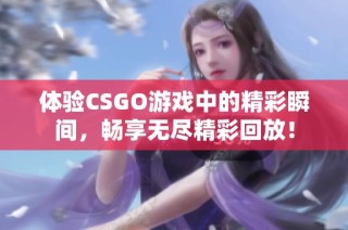 体验CSGO游戏中的精彩瞬间，畅享无尽精彩回放！