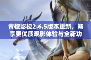 青椒影视2.6.5版本更新，畅享更优质观影体验与全新功能