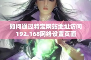 如何通过特定网站地址访问192.168网络设置页面