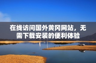 在线访问国外黄冈网站，无需下载安装的便利体验