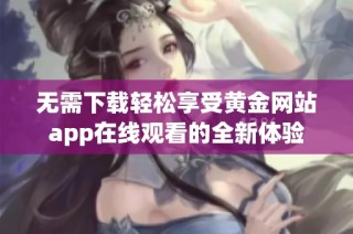 无需下载轻松享受黄金网站app在线观看的全新体验