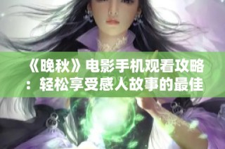 《晚秋》电影手机观看攻略：轻松享受感人故事的最佳方式