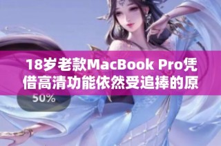 18岁老款MacBook Pro凭借高清功能依然受追捧的原因解析