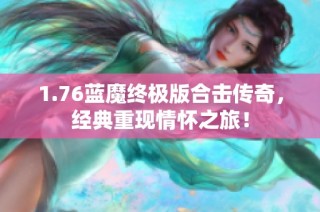 1.76蓝魔终极版合击传奇，经典重现情怀之旅！