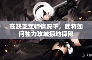 在缺乏军师情况下，武将如何独力攻城掠地探秘