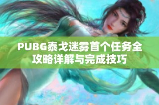 PUBG泰戈迷雾首个任务全攻略详解与完成技巧