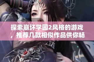 探索崩坏学园2风格的游戏，推荐几款相似作品供你畅玩