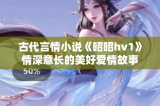 古代言情小说《昭昭hv1》情深意长的美好爱情故事