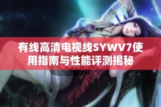 有线高清电视线SYWV7使用指南与性能评测揭秘