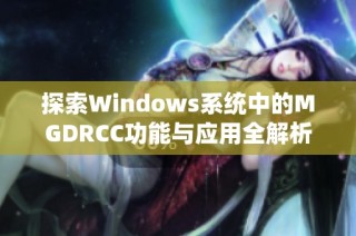 探索Windows系统中的MGDRCC功能与应用全解析