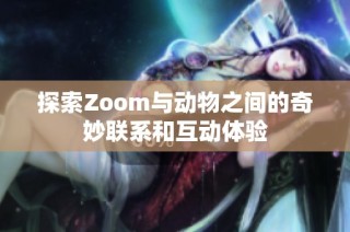 探索Zoom与动物之间的奇妙联系和互动体验