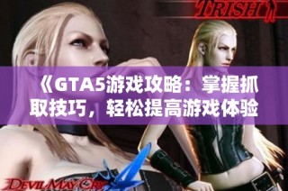 《GTA5游戏攻略：掌握抓取技巧，轻松提高游戏体验》