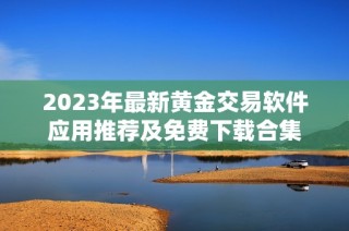 2023年最新黄金交易软件应用推荐及免费下载合集