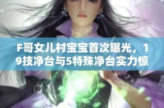 F哥女儿村宝宝首次曝光，19技净台与5特殊净台实力惊人