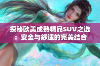 探秘欧美成熟精品SUV之选：安全与舒适的完美结合