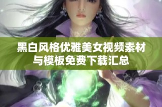 黑白风格优雅美女视频素材与模板免费下载汇总