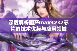 深度解析国产max3232芯片的技术优势与应用领域