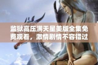 监狱高压满天星美版全集免费观看，激情剧情不容错过