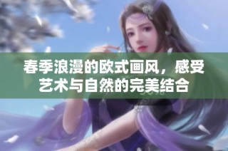 春季浪漫的欧式画风，感受艺术与自然的完美结合