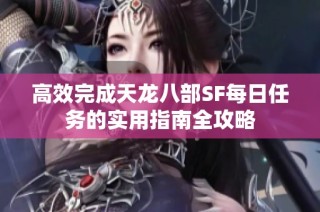 高效完成天龙八部SF每日任务的实用指南全攻略