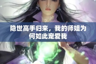 隐世高手归来，我的师姐为何如此宠爱我