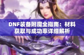 DNF装备附魔全指南：材料获取与成功率详细解析