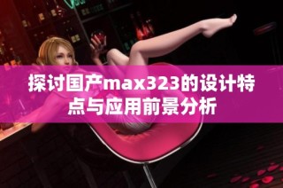 探讨国产max323的设计特点与应用前景分析