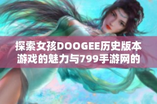 探索女孩DOOGEE历史版本游戏的魅力与799手游网的精彩体验