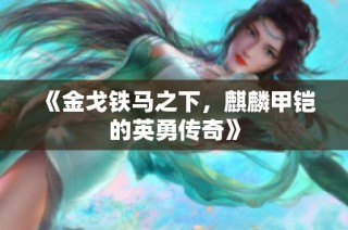 《金戈铁马之下，麒麟甲铠的英勇传奇》