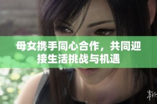 母女携手同心合作，共同迎接生活挑战与机遇