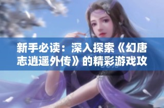 新手必读：深入探索《幻唐志逍遥外传》的精彩游戏攻略