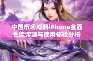 中国市场成熟iPhone全面性能评测与使用体验分析