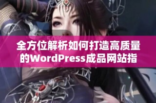 全方位解析如何打造高质量的WordPress成品网站指南