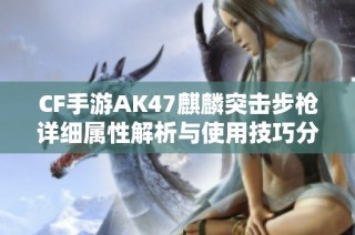 CF手游AK47麒麟突击步枪详细属性解析与使用技巧分享