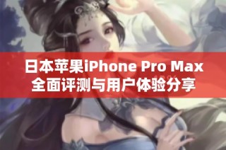 日本苹果iPhone Pro Max全面评测与用户体验分享